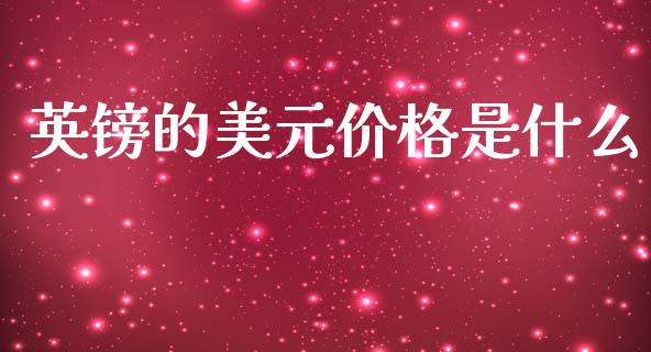 英镑的美元价格是什么_https://wap.lxcailiao.com_融资担保_第1张