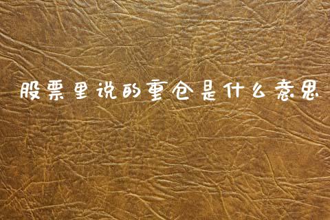 股票里说的重仓是什么意思_https://wap.lxcailiao.com_金融监管_第1张