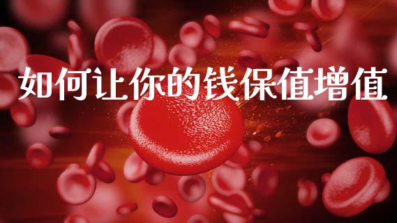 如何让你的钱保值增值_https://wap.lxcailiao.com_财务管理_第1张