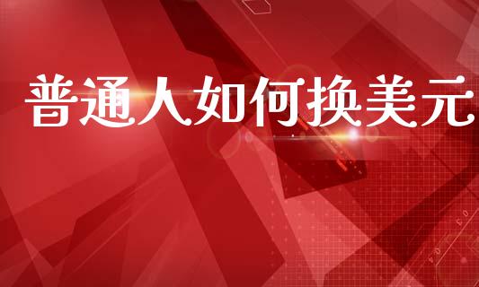 普通人如何换美元_https://wap.lxcailiao.com_股权投资_第1张