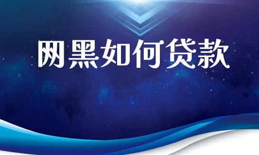 网黑如何贷款_https://wap.lxcailiao.com_财务管理_第1张