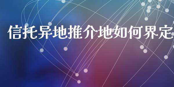 信托异地推介地如何界定_https://wap.lxcailiao.com_财务管理_第1张