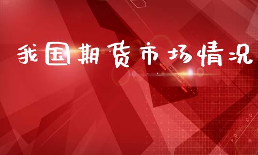 我国期货市场情况_https://wap.lxcailiao.com_金融监管_第1张