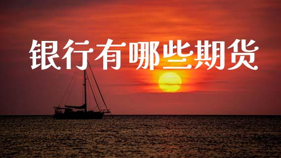 银行有哪些期货_https://wap.lxcailiao.com_融资担保_第1张