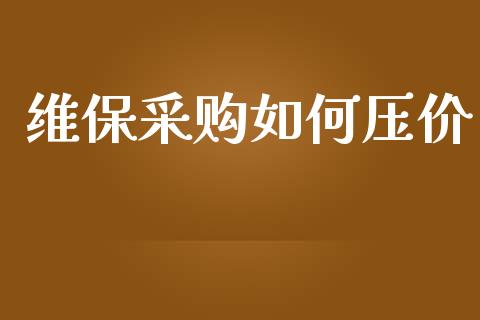 维保采购如何压价_https://wap.lxcailiao.com_融资担保_第1张