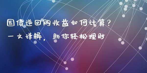 国债逆回购收益如何计算？一文详解，助你轻松理财_https://wap.lxcailiao.com_财务管理_第1张
