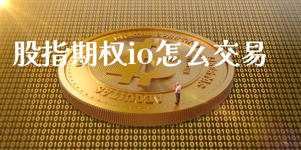 股指期权io怎么交易_https://wap.lxcailiao.com_股权投资_第1张