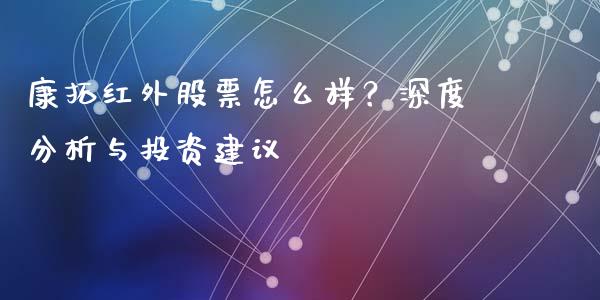 康拓红外股票怎么样？深度分析与投资建议_https://wap.lxcailiao.com_金融监管_第1张