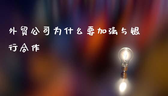 外贸公司为什么要加强与银行合作_https://wap.lxcailiao.com_融资担保_第1张
