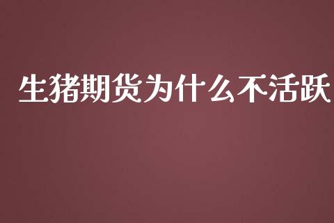生猪期货为什么不活跃_https://wap.lxcailiao.com_融资担保_第1张