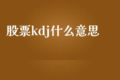 股票kdj什么意思_https://wap.lxcailiao.com_金融监管_第1张