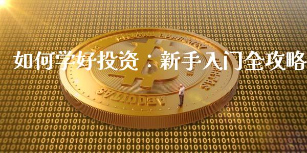如何学好投资：新手入门全攻略_https://wap.lxcailiao.com_融资担保_第1张