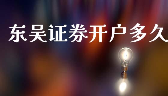 东吴证券开户多久_https://wap.lxcailiao.com_融资担保_第1张