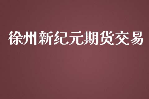 徐州新纪元期货交易_https://wap.lxcailiao.com_股权投资_第1张