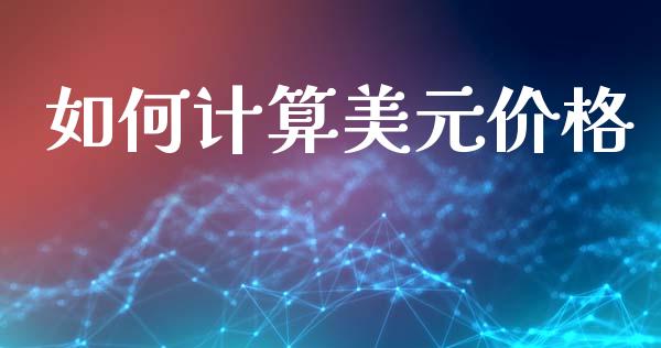 如何计算美元价格_https://wap.lxcailiao.com_金融监管_第1张