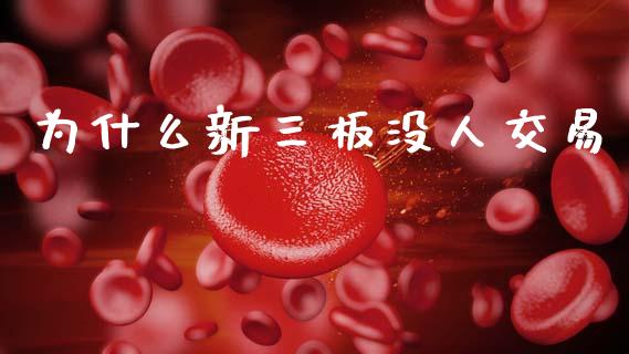 为什么新三板没人交易_https://wap.lxcailiao.com_财务管理_第1张