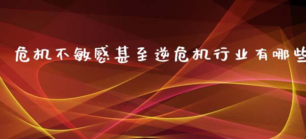危机不敏感甚至逆危机行业有哪些_https://wap.lxcailiao.com_融资担保_第1张