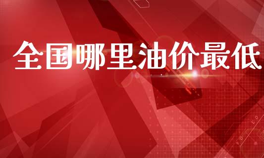 全国哪里油价最低_https://wap.lxcailiao.com_金融监管_第1张