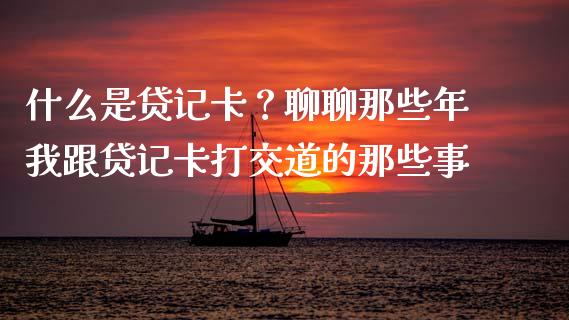 什么是贷记卡？聊聊那些年我跟贷记卡打交道的那些事_https://wap.lxcailiao.com_财务管理_第1张