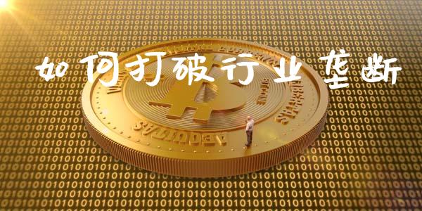 如何打破行业垄断_https://wap.lxcailiao.com_融资担保_第1张