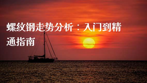 螺纹钢走势分析：入门到精通指南_https://wap.lxcailiao.com_财务管理_第1张