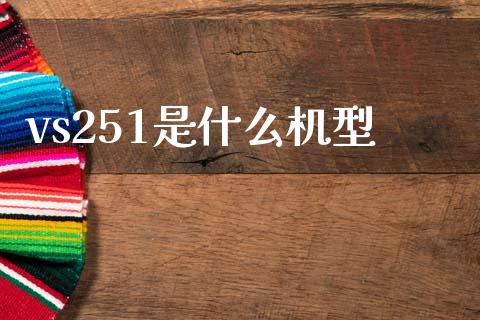 vs251是什么机型_https://wap.lxcailiao.com_股权投资_第1张