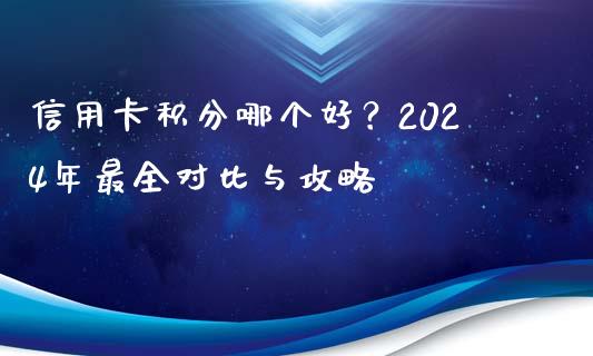 信用卡积分哪个好？2024年最全对比与攻略_https://wap.lxcailiao.com_金融监管_第1张