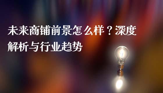 未来商铺前景怎么样？深度解析与行业趋势_https://wap.lxcailiao.com_财务管理_第1张