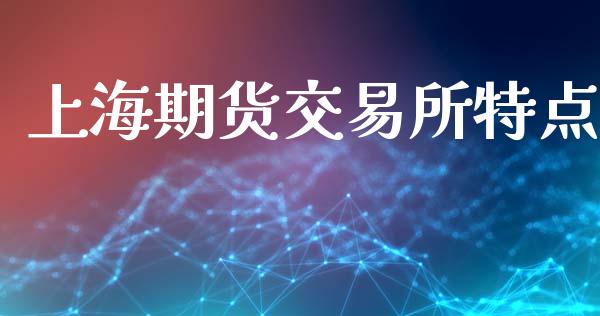 上海期货交易所特点_https://wap.lxcailiao.com_财务管理_第1张