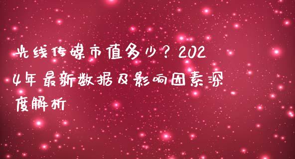 光线传媒市值多少？2024年最新数据及影响因素深度解析_https://wap.lxcailiao.com_金融监管_第1张