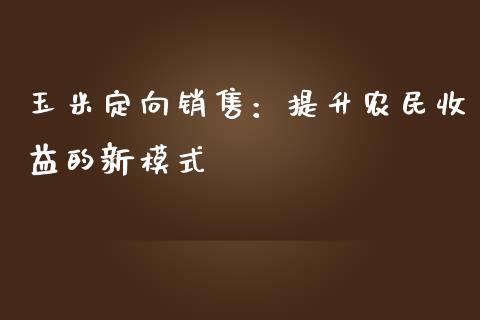 玉米定向销售:提升农民收益的新模式_股权投资_第1张_金融监管_融资担保_财务管理_股权投资 玉米定向销售:提升农民收益的新模式_https://wap.lxcailiao.com_股权投资_第1张