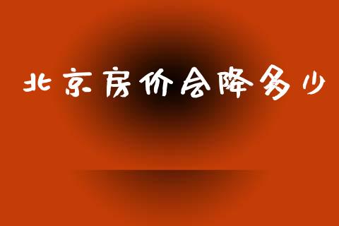 北京房价会降多少_https://wap.lxcailiao.com_财务管理_第1张