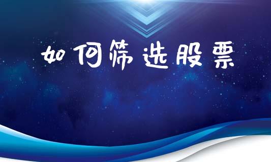 如何筛选股票_https://wap.lxcailiao.com_融资担保_第1张