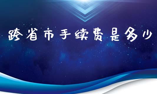 跨省市手续费是多少_https://wap.lxcailiao.com_金融监管_第1张