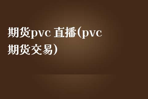 期货pvc 直播(pvc期货交易)_https://wap.lxcailiao.com_融资担保_第1张