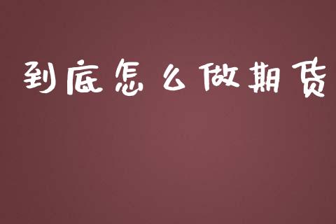 到底怎么做期货_https://wap.lxcailiao.com_金融监管_第1张