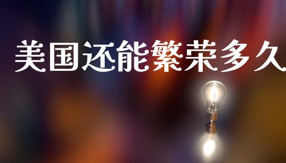 美国还能繁荣多久_https://wap.lxcailiao.com_股权投资_第1张