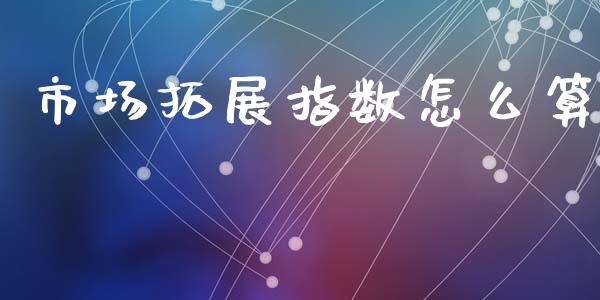 市场拓展指数怎么算_https://wap.lxcailiao.com_融资担保_第1张
