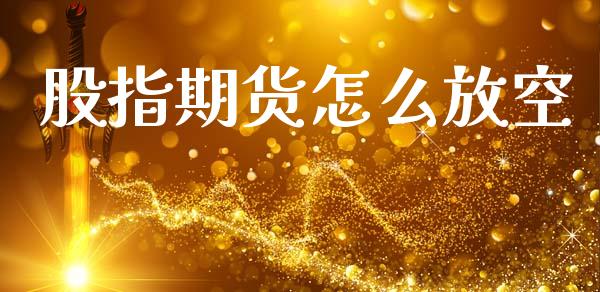 股指期货怎么放空_https://wap.lxcailiao.com_财务管理_第1张
