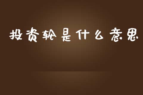 投资轮是什么意思_https://wap.lxcailiao.com_股权投资_第1张