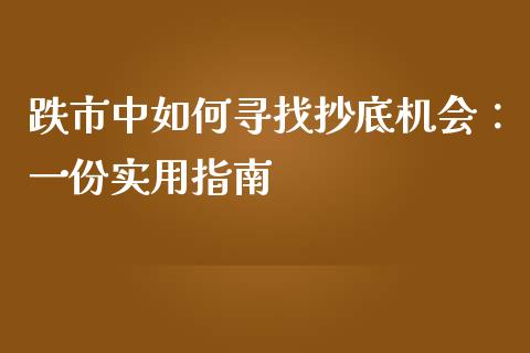 跌市中如何寻找抄底机会：一份实用指南_https://wap.lxcailiao.com_金融监管_第1张