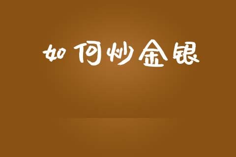 如何炒金银_https://wap.lxcailiao.com_金融监管_第1张