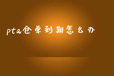 pta仓单到期怎么办_https://wap.lxcailiao.com_融资担保_第1张