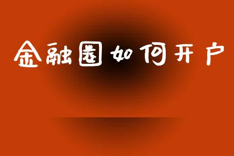 金融圈如何开户_https://wap.lxcailiao.com_金融监管_第1张