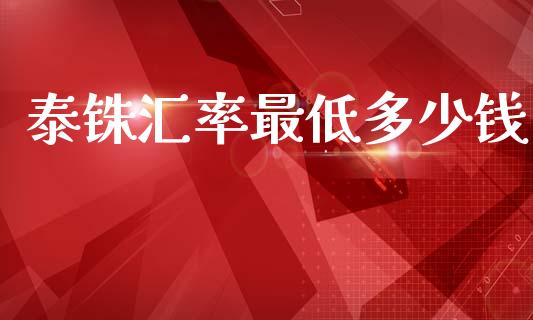 泰铢汇率最低多少钱_https://wap.lxcailiao.com_财务管理_第1张