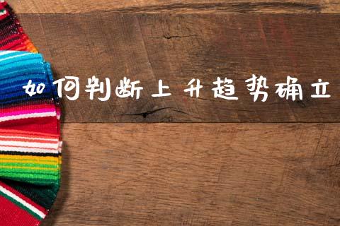 如何判断上升趋势确立_https://wap.lxcailiao.com_财务管理_第1张