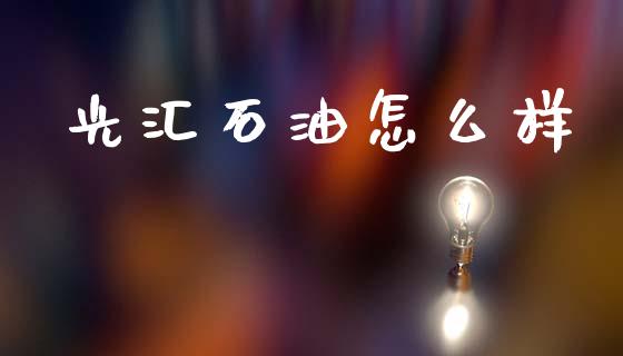 光汇石油怎么样_https://wap.lxcailiao.com_金融监管_第1张