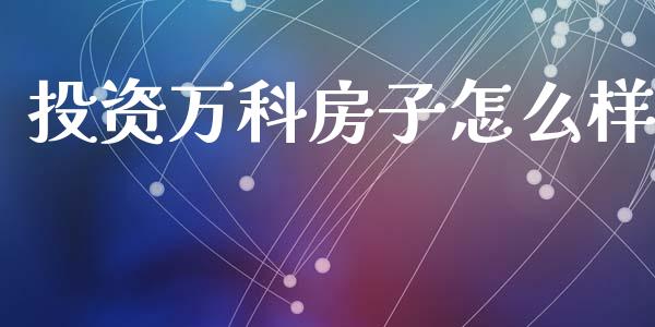 投资万科房子怎么样_https://wap.lxcailiao.com_融资担保_第1张