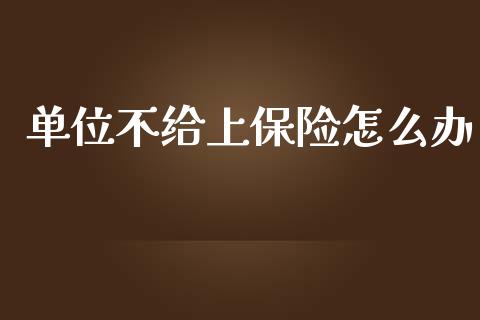 单位不给上保险怎么办_https://wap.lxcailiao.com_融资担保_第1张