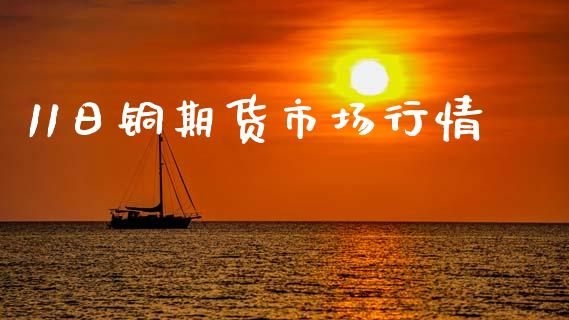 11日铜期货市场行情_https://wap.lxcailiao.com_股权投资_第1张